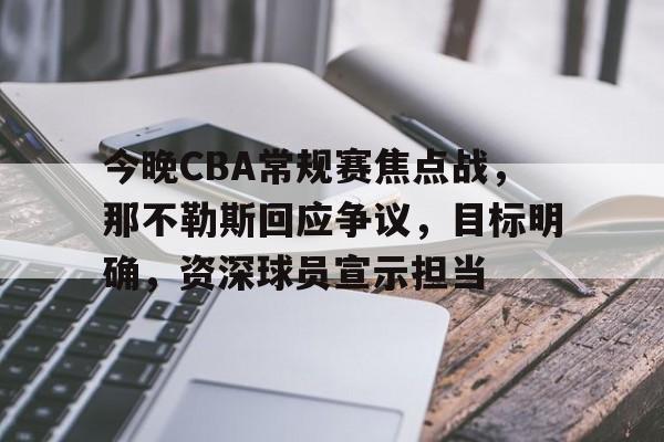 爱游戏-今晚CBA常规赛焦点战，那不勒斯回应争议，目标明确，资深球员宣示担当的简单介绍